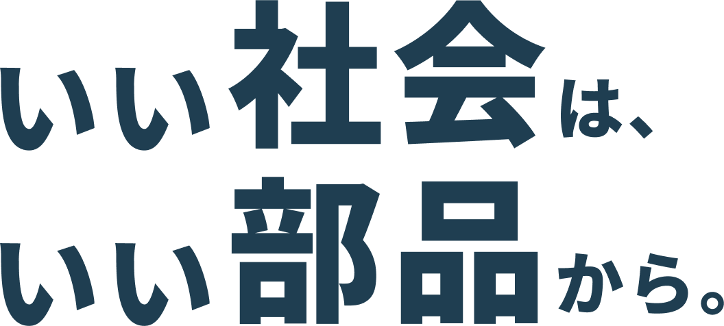 いい社会は、いい部品から。